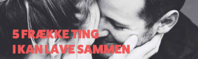 5 frække ting I kan lave sammen i sengen